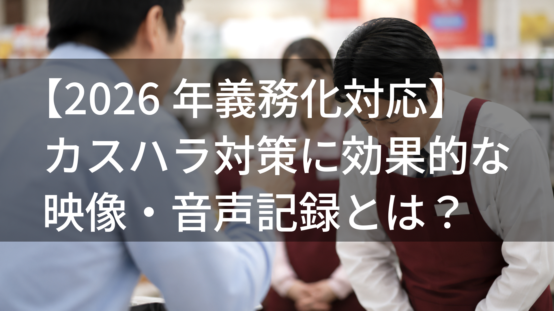 カスハラ対策に効果的な映像・音声記録とは? i-PROの2大ソリューションを徹底解説